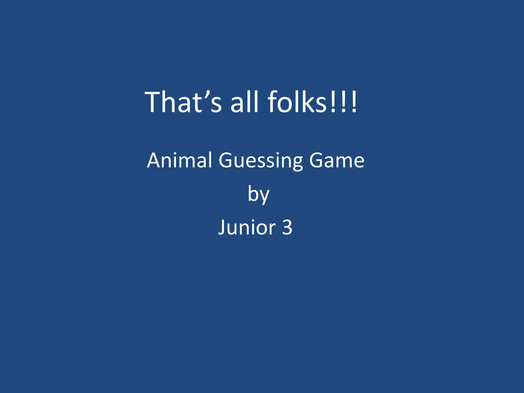 That’s all folks!!!
Animal Guessing Game
by
Junior 3
 