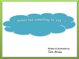 Animals had something to say Animals had something to say  ! Written & illustrated by  Tabita Abraham 