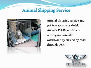 Animalshippingserviceand
pettransportworldwide.
AirVetsPetRelocationcan
moveyouranimals
worldwidebyairandbyroad
throughUSA.
 