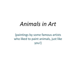 Animals in Art
{paintings by some famous artists
who liked to paint animals, just like
               you!}
 