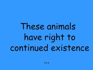 These animals have right to continued existence …  