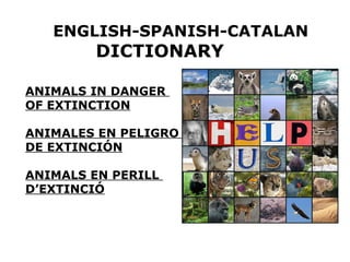 ANIMALS IN DANGER
OF EXTINCTION
ANIMALES EN PELIGRO
DE EXTINCIÓN
ANIMALS EN PERILL
D’EXTINCIÓ
ENGLISH-SPANISH-CATALAN
DICTIONARY
 