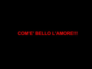COM’E’ BELLO L’AMORE!!!
 