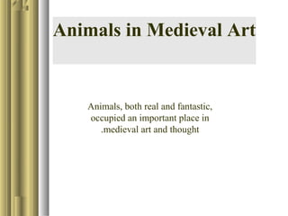 Animals in Medieval Art

Animals, both real and fantastic,
occupied an important place in
.medieval art and thought

 
