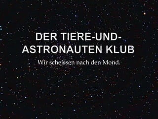 DerTiere-und-AstronautenKlub Wirscheissennach den Mond.  