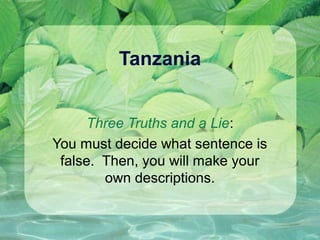 Tanzania


     Three Truths and a Lie:
You must decide what sentence is
 false. Then, you will make your
        own descriptions.
 