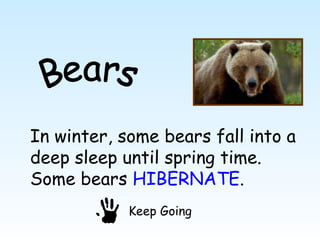 In winter, some bears fall into a
deep sleep until spring time.
Some bears HIBERNATE.
            Keep Going
 