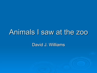 Animals I saw at the zoo David J. Williams 