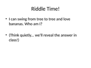 Riddle Time!
• I can swing from tree to tree and love
bananas. Who am I?
• (Think quietly... we'll reveal the answer in
class!)
 