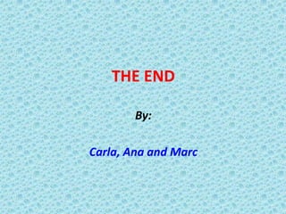 THE END
By:
Carla, Ana and Marc

 