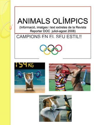 ANIMALS OLÍMPICS
 (Informació, imatges i text extretes de la Revista
        Reporter DOC juliol-agost 2008)
CAMPIONS EN EL SEU ESTIL!!
 