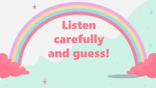 Listen
carefully
and guess!
 