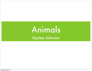 Animals
Kaylee Johnson
Monday, March 2, 15
 