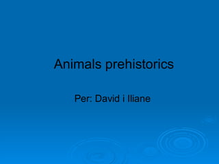 Animals prehistorics

   Per: David i Iliane
 
