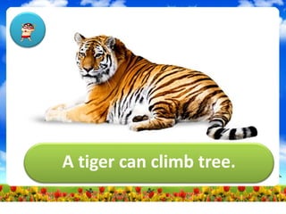 A tiger can climb tree.
 