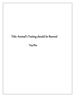 Title: Animal’s Testing should be Banned
Yes/No
 