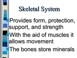 Skeletal System Provides form, protection, support, and strength With the aid of muscles it allows movement The bones store minerals 