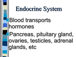 Endocrine System Blood transports hormones Pancreas, pituitary gland, ovaries, testicles, adrenal glands, etc 