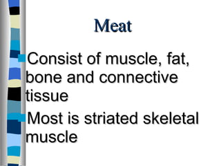 Meat Consist of muscle, fat, bone and connective tissue Most is striated skeletal muscle 