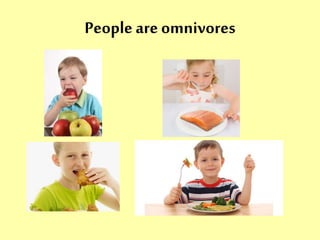 People are omnivores 
 