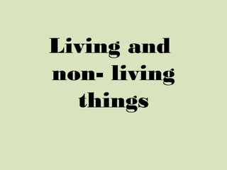 Living and
non- living
  things
 