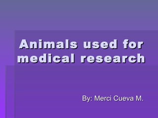 Animals used for medical research By: Merci Cueva M. 