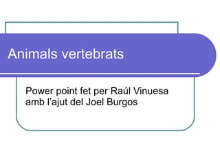 Animals vertebrats Power point fet per Raúl Vinuesa amb l’ajut del Joel Burgos 