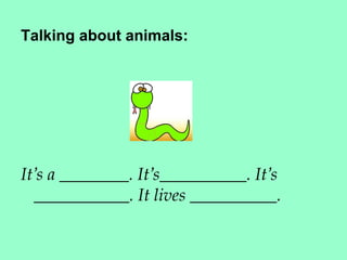 Talking about animals:




It’s a ________. It’s__________. It’s
  ___________. It lives __________.
 
