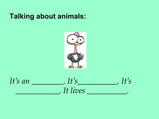 Talking about animals:




It’s an ________. It’s__________. It’s
  ___________. It lives __________.
 