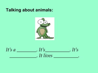 Talking about animals:




It’s a ________. It’s__________. It’s
  ___________. It lives __________.
 