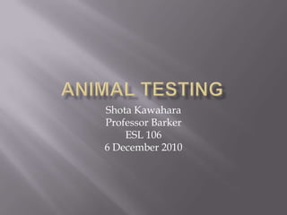 Animal Testing Shota Kawahara Professor Barker ESL 106 6 December 2010 