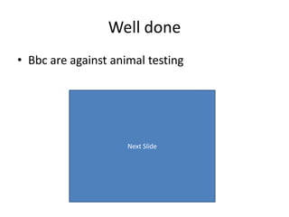 Well done
• Bbc are against animal testing




                     Next Slide
 