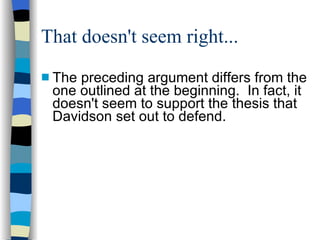 That doesn't seem right... The preceding argument differs from the one outlined at the beginning.  In fact, it doesn't seem to support the thesis that Davidson set out to defend. 