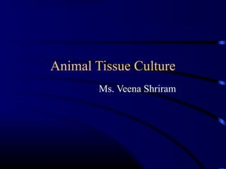 Animal Tissue Culture
Ms. Veena Shriram
 