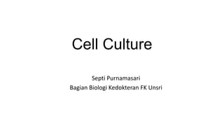 Cell Culture
Septi Purnamasari
Bagian Biologi Kedokteran FK Unsri
 