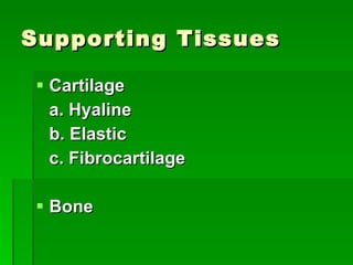 Supporting Tissues Cartilage a. Hyaline b. Elastic c. Fibrocartilage Bone 