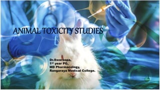 ANIMAL TOXICITY STUDIES
Dr.Swaroopa,
1st year PG,
MD Pharmacology,
Rangaraya Medical College.
1
 