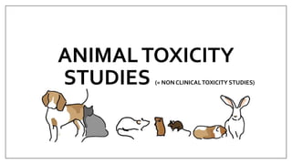 ANIMALTOXICITY
STUDIES (= NON CLINICALTOXICITY STUDIES)
 