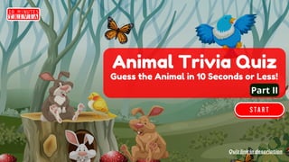 Quiz link in description
Animal Trivia Quiz
Guess the Animal in 10 Seconds or Less!
Part II
 