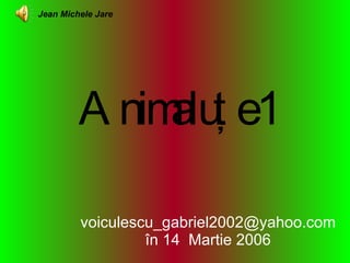 Animalu ţ e  1 [email_address] în 14  Martie 2006 Jean Michele Jare 
