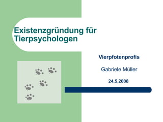 Existenzgründung für Tierpsychologen  Vierpfotenprofis Gabriele Müller 24.5.2008  