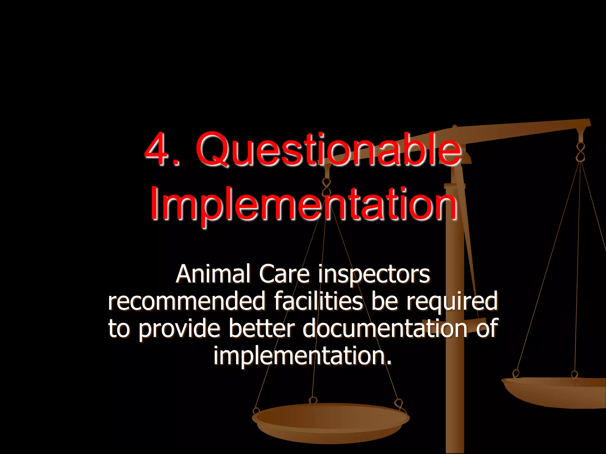 4. Questionable
Implementation
Animal Care inspectors
recommended facilities be required
to provide better documentation of
implementation.
 