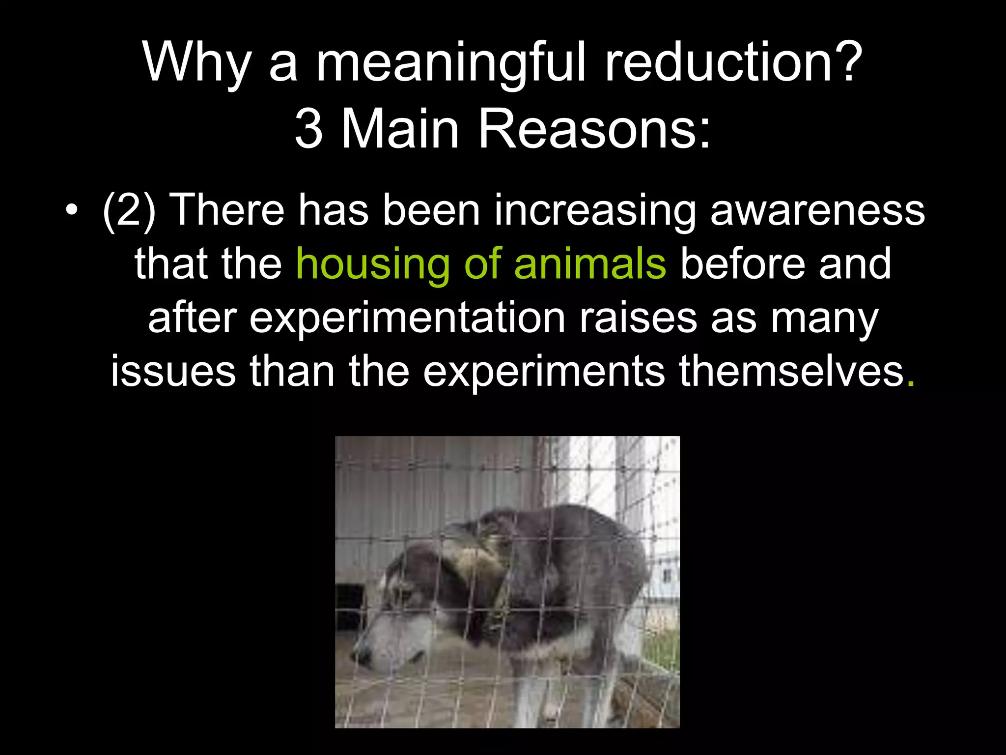 Why a meaningful reduction?
3 Main Reasons:
• (2) There has been increasing awareness
that the housing of animals before and
after experimentation raises as many
issues than the experiments themselves.
 