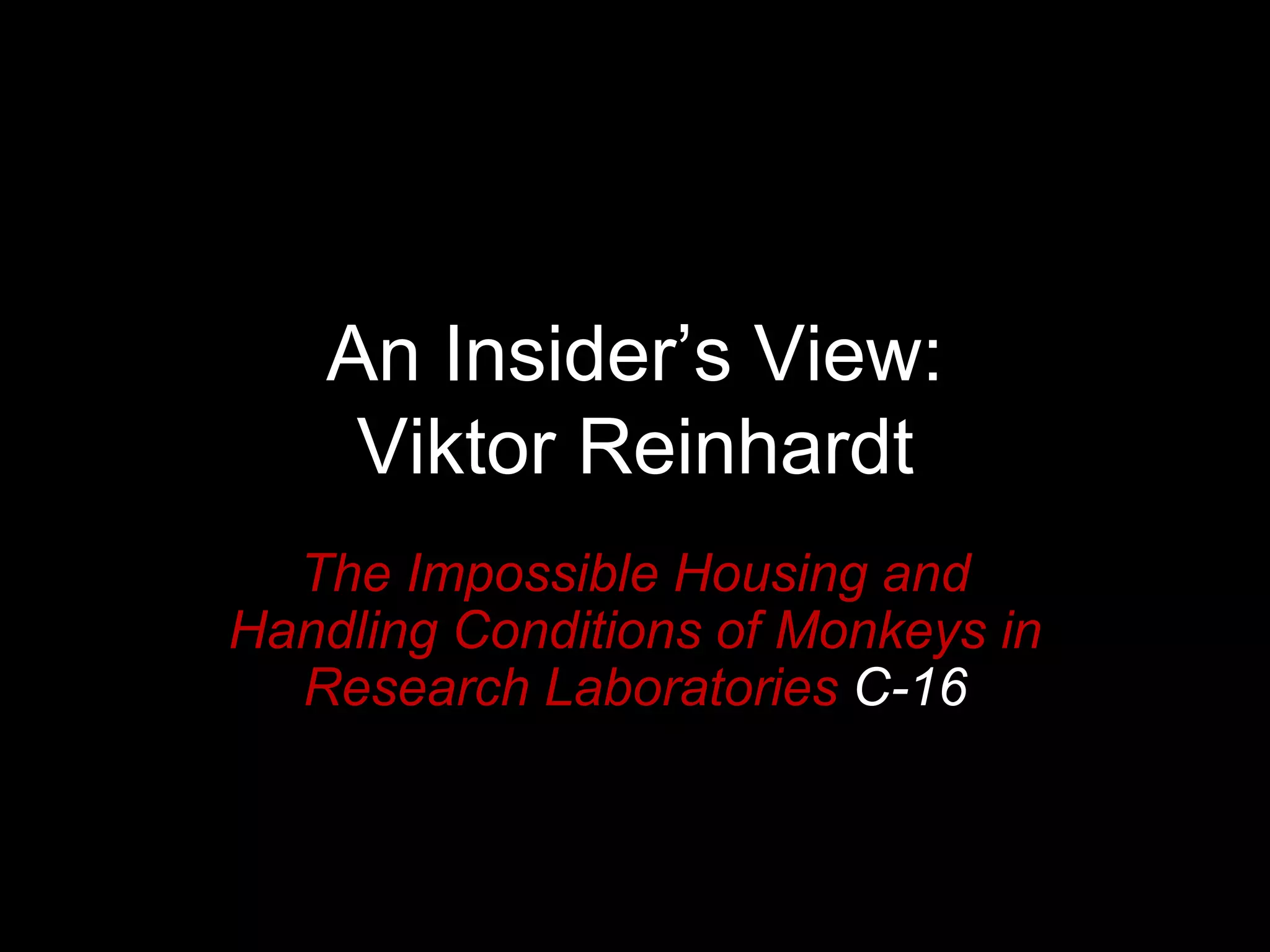 An Insider’s View:
Viktor Reinhardt
The Impossible Housing and
Handling Conditions of Monkeys in
Research Laboratories C-16
C-16
 