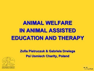 ANIMAL WELFARE
IN ANIMAL ASSISTED
EDUCATION AND THERAPY
Zofia Pietruczuk & Gabriela Drwiega
Psi Usmiech Charity, Poland

 