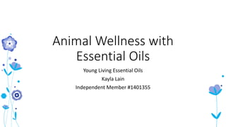 Animal Wellness with
Essential Oils
Young Living Essential Oils
Kayla Lain
Independent Member #1401355
 