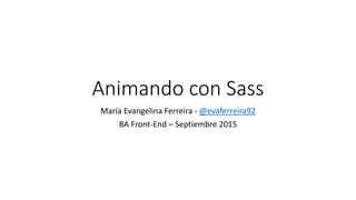 Animando con Sass
María Evangelina Ferreira - @evaferreira92
BA Front-End – Septiembre 2015
 