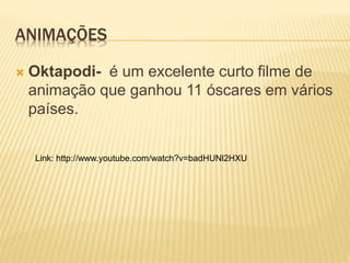 ANIMAÇÕES
 Oktapodi- é um excelente curto filme de
animação que ganhou 11 óscares em vários
países.
Link: http://www.youtube.com/watch?v=badHUNl2HXU
 