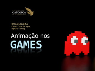 GAMES
Breno Carvalho
Coord. Curso de Jogos
Digitais – Unicap
Animação nos
 