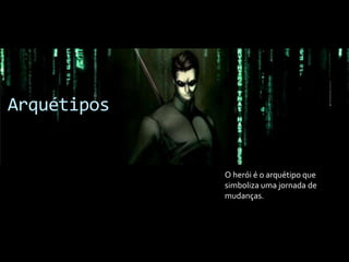 Arquétipos
O herói é o arquétipo que
simboliza uma jornada de
mudanças.
 